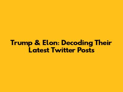 Trump & Elon: Decoding Their Latest Twitter Posts
