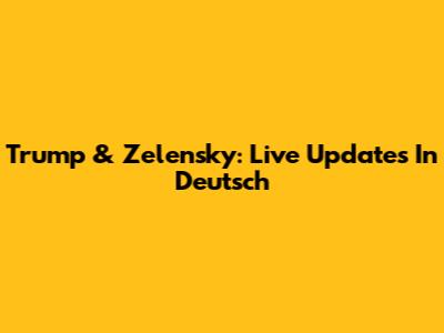 Trump & Zelensky: Live Updates In Deutsch
