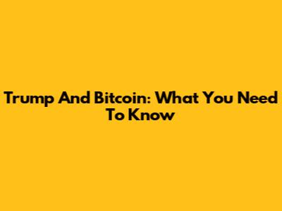 Trump And Bitcoin: What You Need To Know