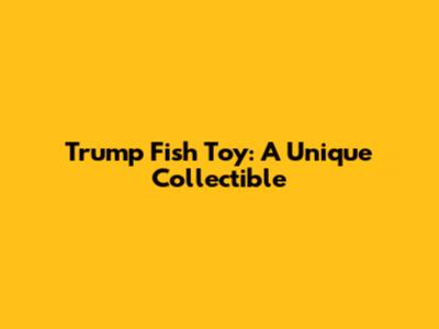 Trump Fish Toy: A Unique Collectible