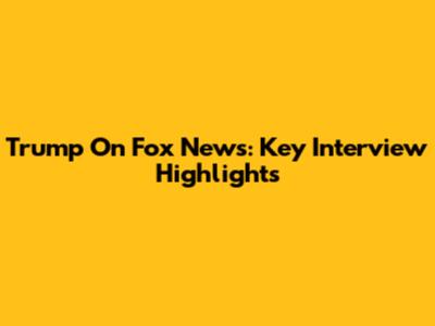 Trump On Fox News: Key Interview Highlights