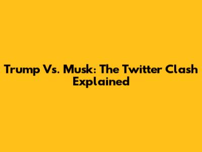 Trump Vs. Musk: The Twitter Clash Explained
