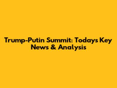 Trump-Putin Summit: Today's Key News & Analysis