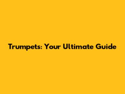 Trumpets: Your Ultimate Guide