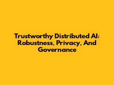 Trustworthy Distributed AI: Robustness, Privacy, And Governance