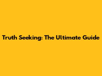 Truth Seeking: The Ultimate Guide