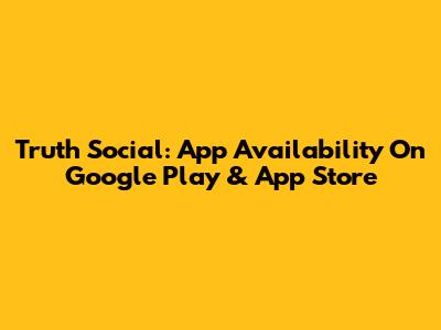 Truth Social: App Availability On Google Play & App Store