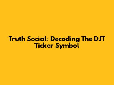 Truth Social: Decoding The DJT Ticker Symbol