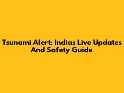 Tsunami Alert: India's Live Updates And Safety Guide