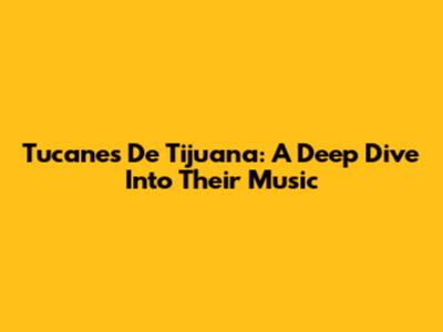 Tucanes De Tijuana: A Deep Dive Into Their Music