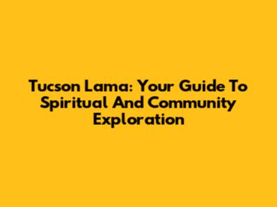 Tucson Lama: Your Guide To Spiritual And Community Exploration
