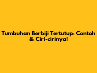 Tumbuhan Berbiji Tertutup: Contoh & Ciri-cirinya!