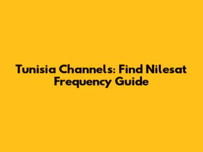 Tunisia Channels: Find Nilesat Frequency Guide