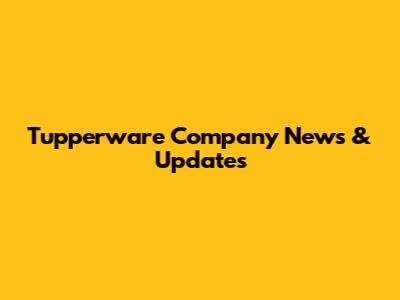 Tupperware Company News & Updates