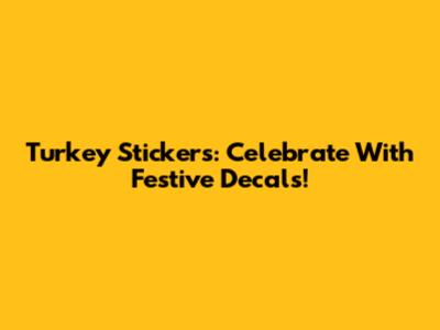 Turkey Stickers: Celebrate With Festive Decals!