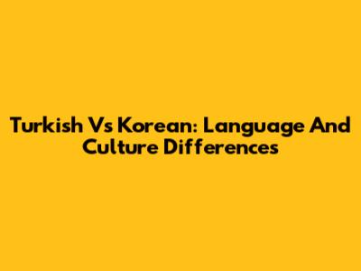 Turkish Vs Korean: Language And Culture Differences