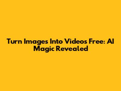 Turn Images Into Videos Free: AI Magic Revealed