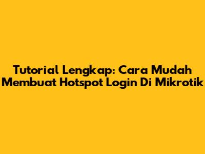 Tutorial Lengkap: Cara Mudah Membuat Hotspot Login Di Mikrotik
