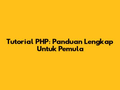 Tutorial PHP: Panduan Lengkap Untuk Pemula