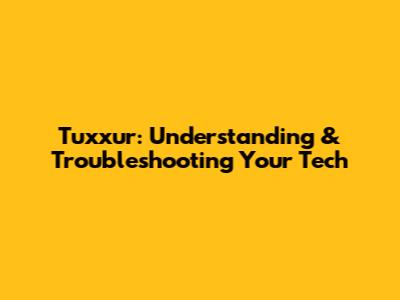 Tuxxur: Understanding & Troubleshooting Your Tech