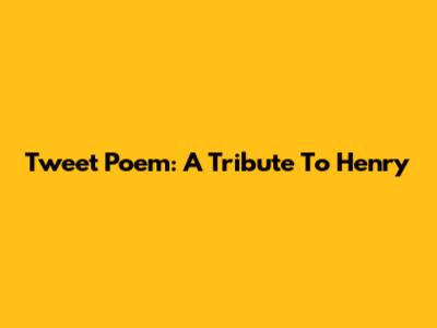 Tweet Poem: A Tribute To Henry