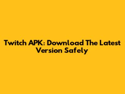 Twitch APK: Download The Latest Version Safely