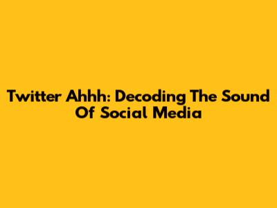 Twitter Ahhh: Decoding The Sound Of Social Media