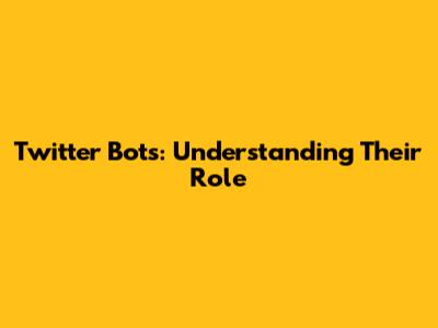 Twitter Bots: Understanding Their Role