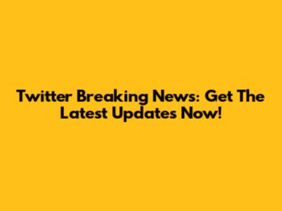 Twitter Breaking News: Get The Latest Updates Now!