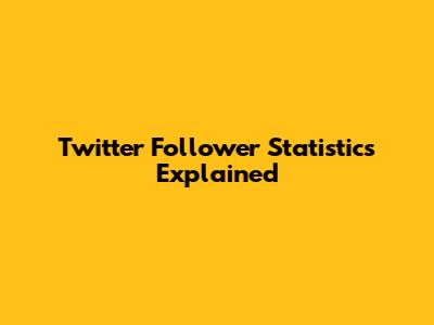 Twitter Follower Statistics Explained
