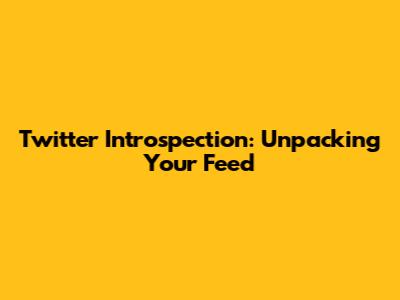 Twitter Introspection: Unpacking Your Feed