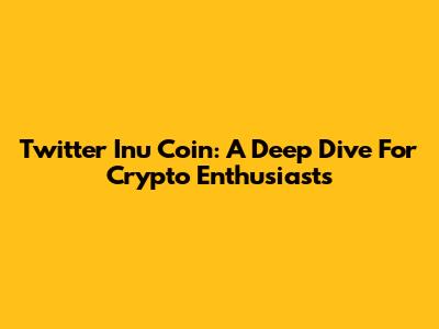 Twitter Inu Coin: A Deep Dive For Crypto Enthusiasts