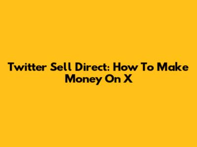 Twitter Sell Direct: How To Make Money On X
