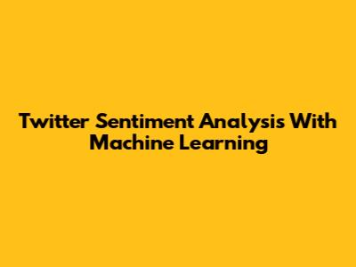 Twitter Sentiment Analysis With Machine Learning