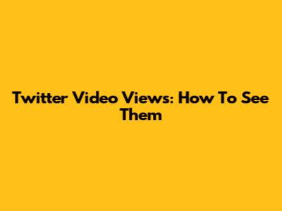 Twitter Video Views: How To See Them