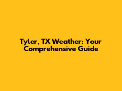 Tyler, TX Weather: Your Comprehensive Guide