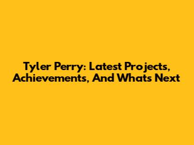 Tyler Perry: Latest Projects, Achievements, And What's Next