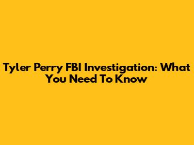 Tyler Perry FBI Investigation: What You Need To Know