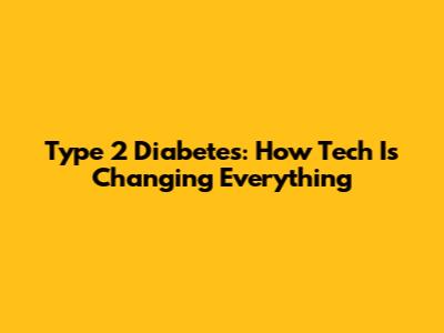 Type 2 Diabetes: How Tech Is Changing Everything