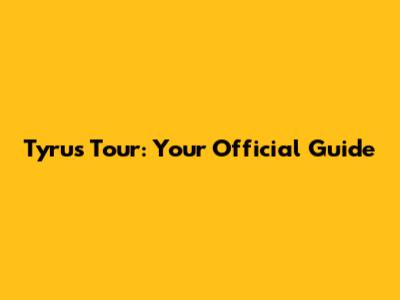 Tyrus Tour: Your Official Guide