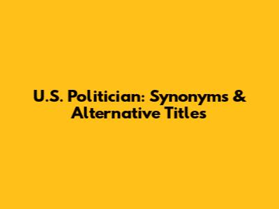 U.S. Politician: Synonyms & Alternative Titles