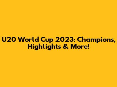 U20 World Cup 2023: Champions, Highlights & More!