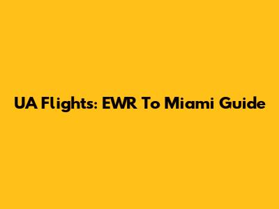 UA Flights: EWR To Miami Guide