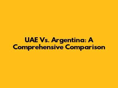 UAE Vs. Argentina: A Comprehensive Comparison