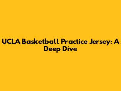 UCLA Basketball Practice Jersey: A Deep Dive