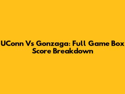 UConn Vs Gonzaga: Full Game Box Score Breakdown