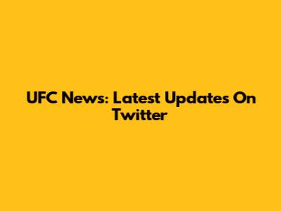 UFC News: Latest Updates On Twitter