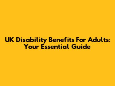 UK Disability Benefits For Adults: Your Essential Guide
