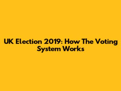 UK Election 2019: How The Voting System Works