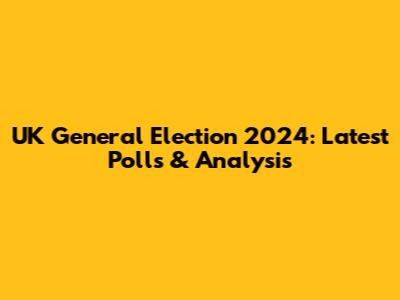 UK General Election 2024: Latest Polls & Analysis